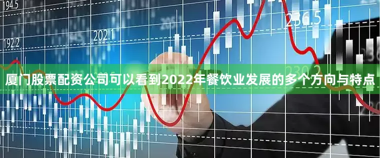 厦门股票配资公司可以看到2022年餐饮业发展的多个方向与特点
