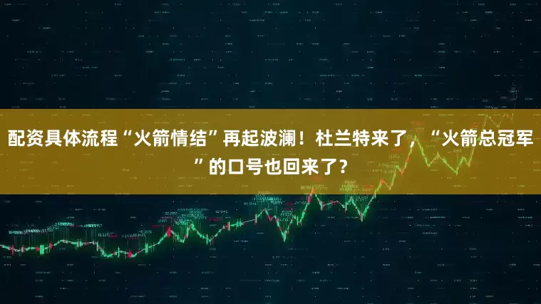配资具体流程“火箭情结”再起波澜！杜兰特来了，“火箭总冠军”的口号也回来了？