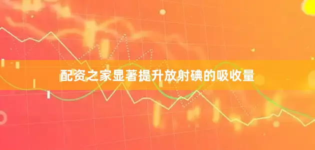 配资之家显著提升放射碘的吸收量