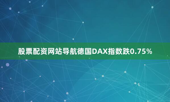 股票配资网站导航　　德国DAX指数跌0.75%