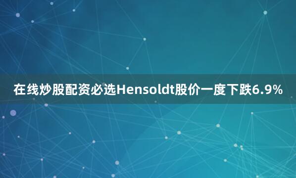 在线炒股配资必选Hensoldt股价一度下跌6.9%