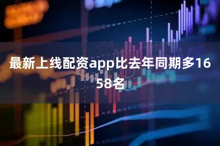 最新上线配资app比去年同期多1658名