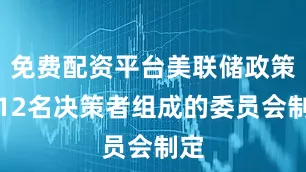 免费配资平台美联储政策由12名决策者组成的委员会制定