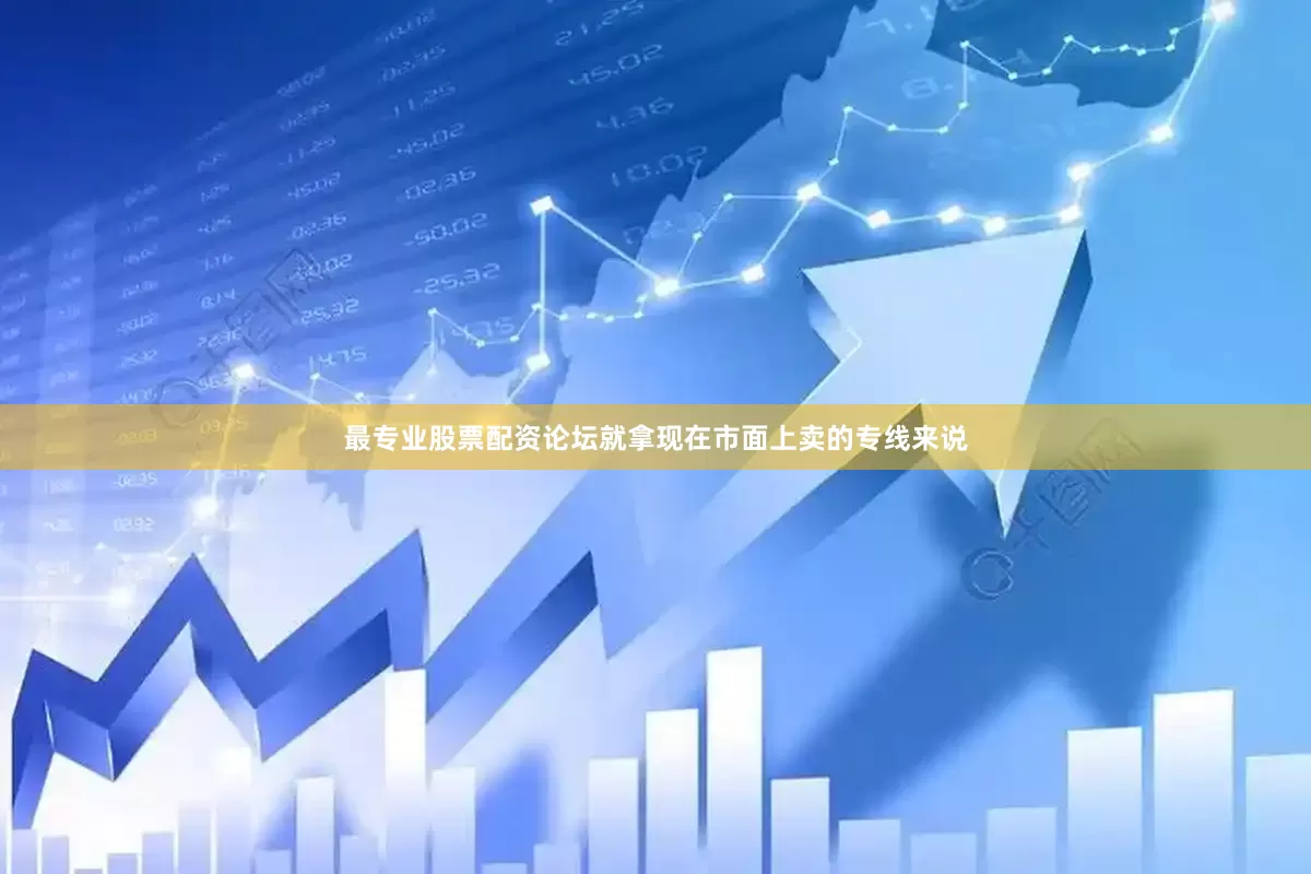 最专业股票配资论坛就拿现在市面上卖的专线来说