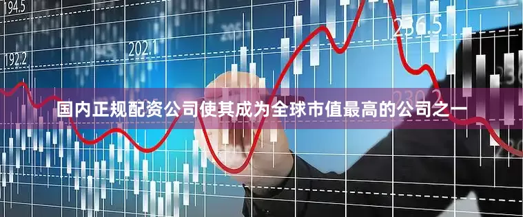 国内正规配资公司使其成为全球市值最高的公司之一