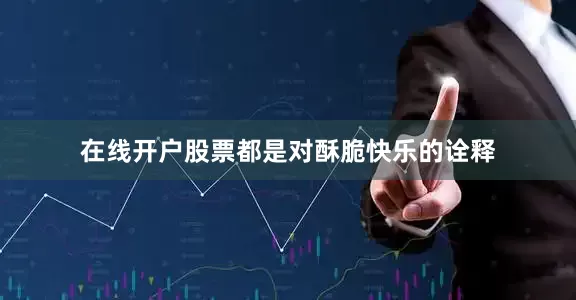 在线开户股票都是对酥脆快乐的诠释