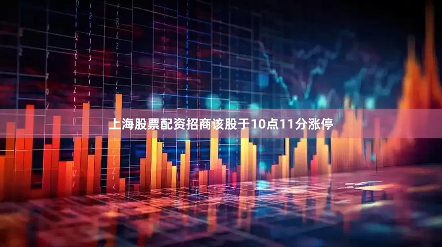 上海股票配资招商该股于10点11分涨停