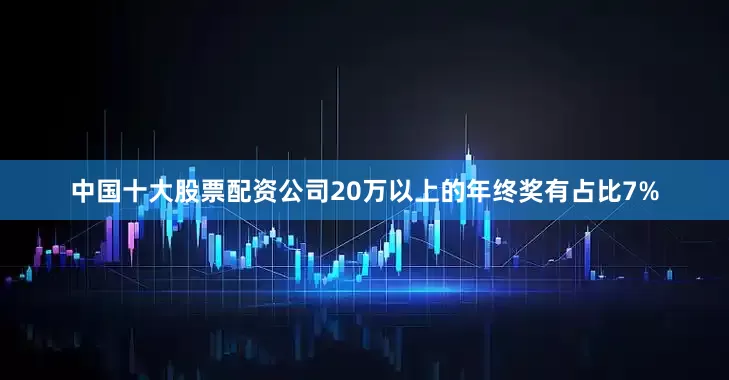中国十大股票配资公司20万以上的年终奖有占比7%