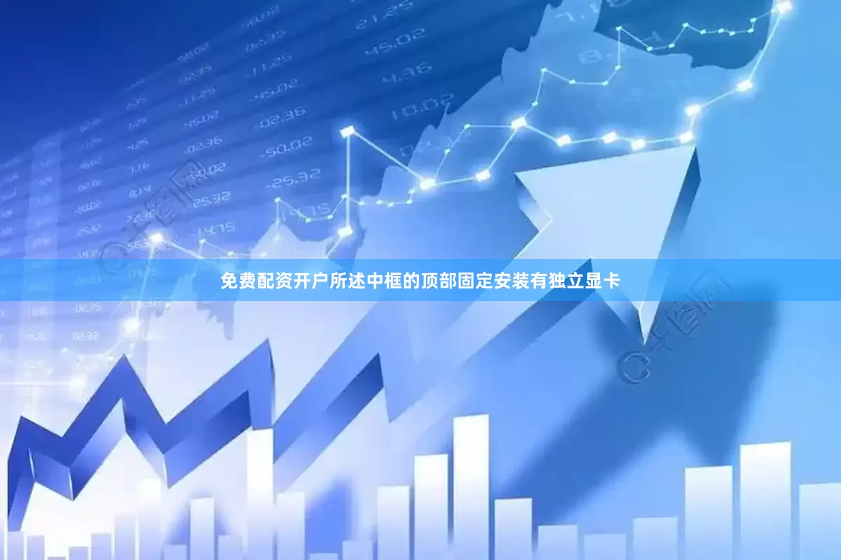 免费配资开户所述中框的顶部固定安装有独立显卡