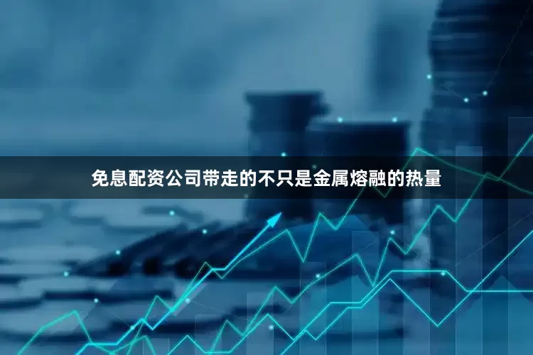 免息配资公司带走的不只是金属熔融的热量