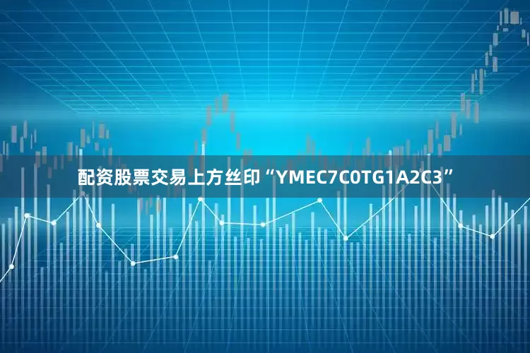 配资股票交易上方丝印“YMEC7C0TG1A2C3”