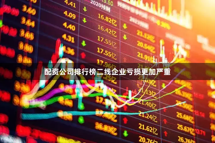 配资公司排行榜二线企业亏损更加严重