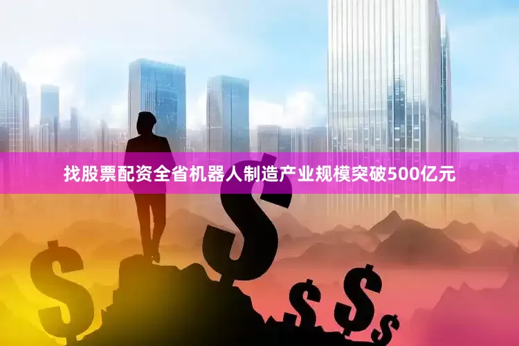 找股票配资全省机器人制造产业规模突破500亿元