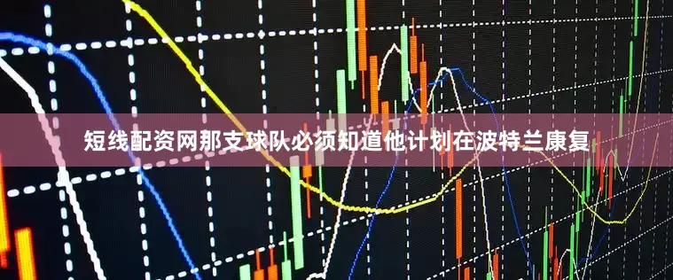 短线配资网那支球队必须知道他计划在波特兰康复