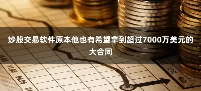 炒股交易软件原本他也有希望拿到超过7000万美元的大合同