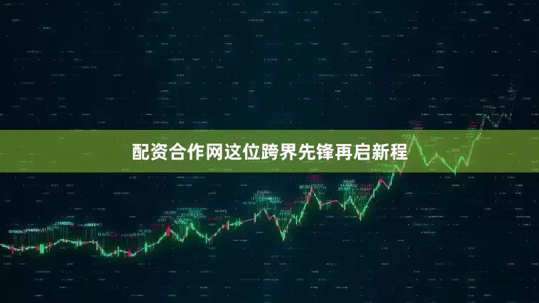 配资合作网这位跨界先锋再启新程