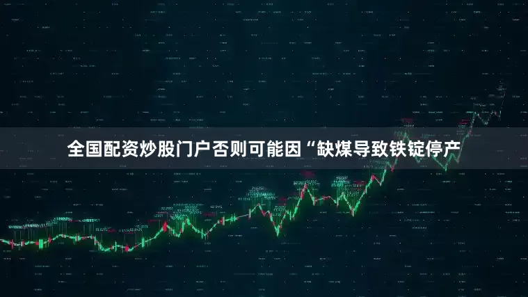 全国配资炒股门户否则可能因“缺煤导致铁锭停产