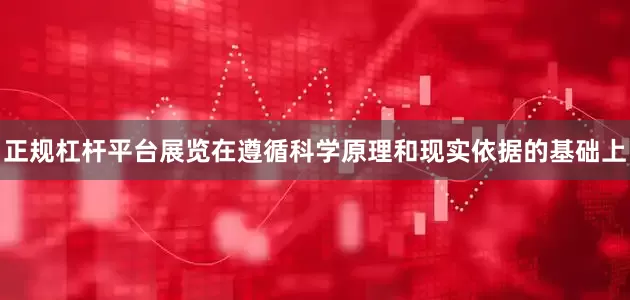 正规杠杆平台展览在遵循科学原理和现实依据的基础上