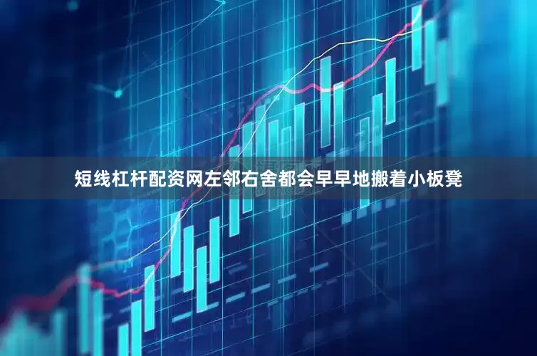 短线杠杆配资网左邻右舍都会早早地搬着小板凳