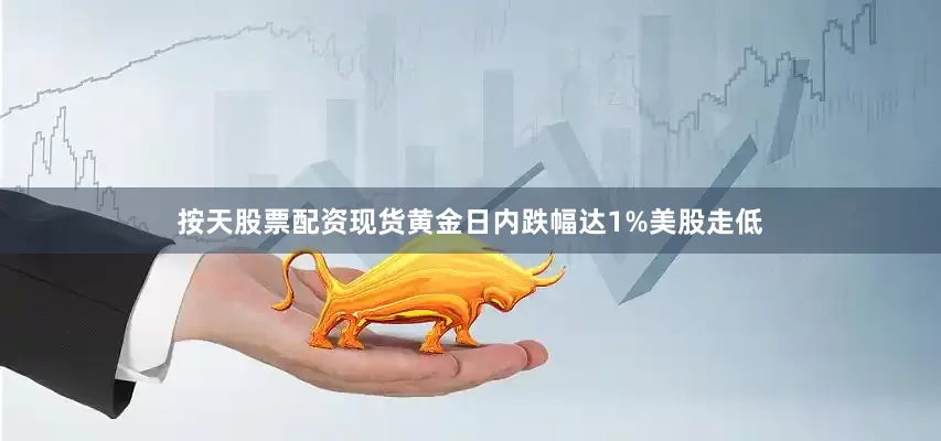 按天股票配资现货黄金日内跌幅达1%美股走低
