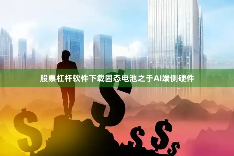 股票杠杆软件下载固态电池之于AI端侧硬件