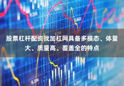 股票杠杆配资找加杠网具备多模态、体量大、质量高、覆盖全的特点