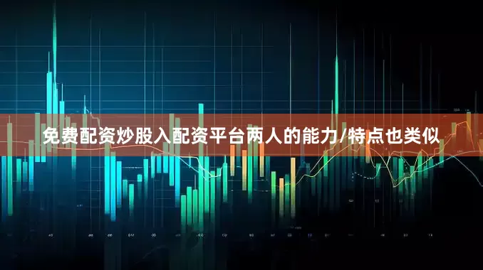 免费配资炒股入配资平台两人的能力/特点也类似