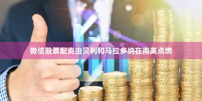微信股票配资由贝利和马拉多纳在南美点燃