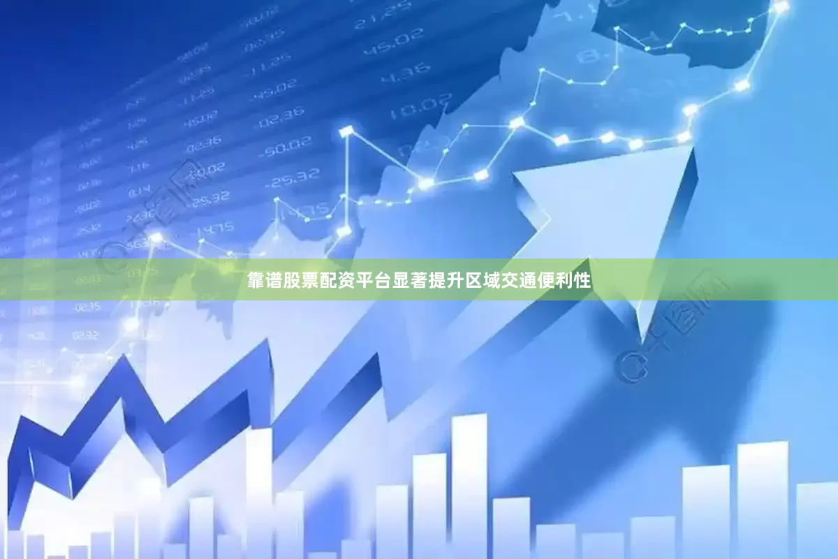 靠谱股票配资平台显著提升区域交通便利性