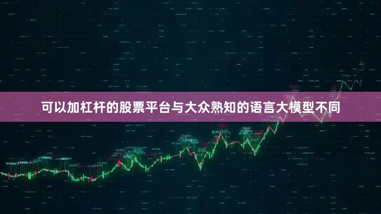 可以加杠杆的股票平台与大众熟知的语言大模型不同
