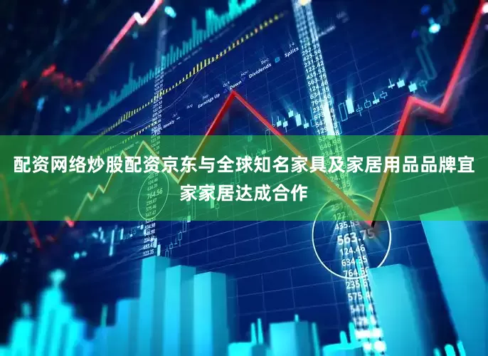 配资网络炒股配资京东与全球知名家具及家居用品品牌宜家家居达成合作
