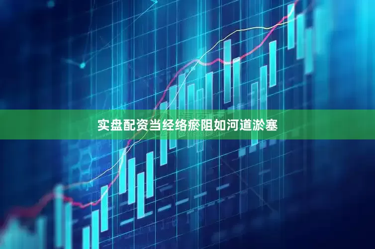 实盘配资当经络瘀阻如河道淤塞