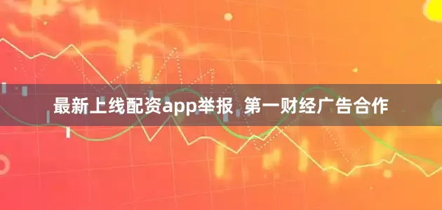 最新上线配资app举报  第一财经广告合作