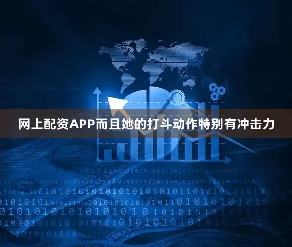 网上配资APP而且她的打斗动作特别有冲击力