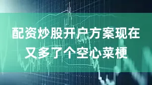 配资炒股开户方案现在又多了个空心菜梗