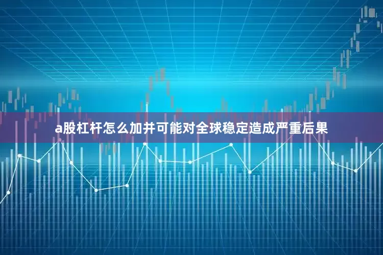 a股杠杆怎么加并可能对全球稳定造成严重后果
