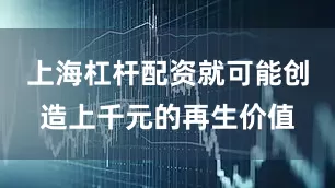 上海杠杆配资就可能创造上千元的再生价值