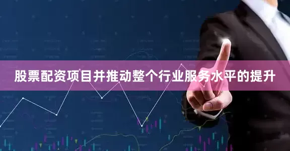 股票配资项目并推动整个行业服务水平的提升