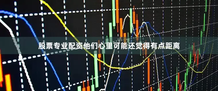 股票专业配资他们心里可能还觉得有点距离