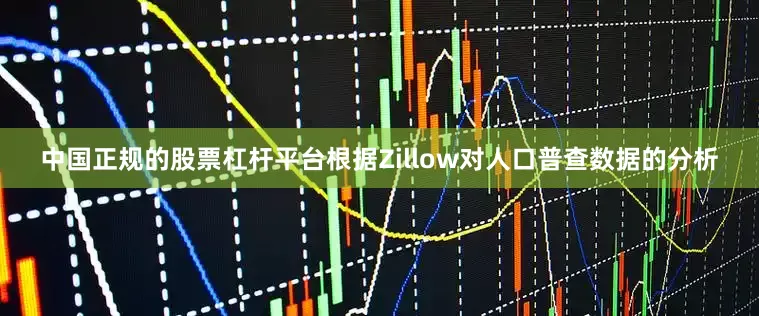 中国正规的股票杠杆平台根据Zillow对人口普查数据的分析