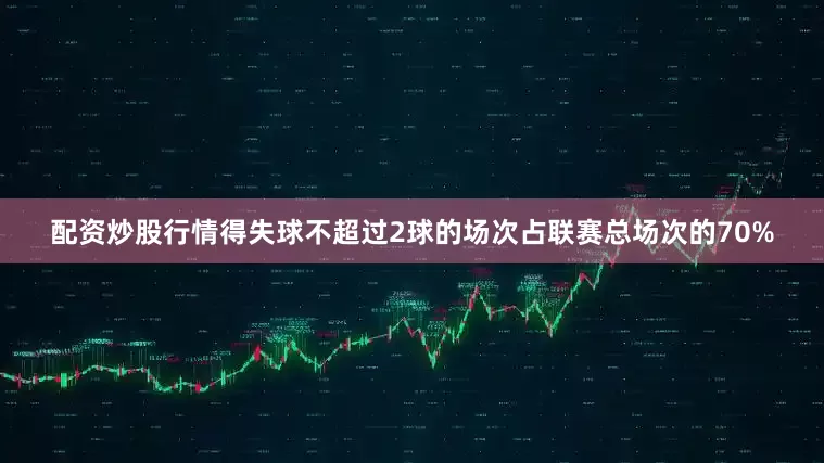 配资炒股行情得失球不超过2球的场次占联赛总场次的70%