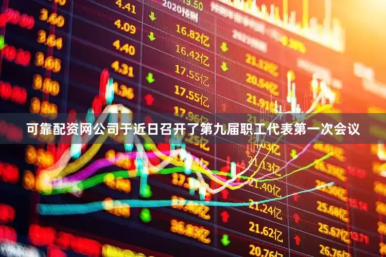 可靠配资网公司于近日召开了第九届职工代表第一次会议