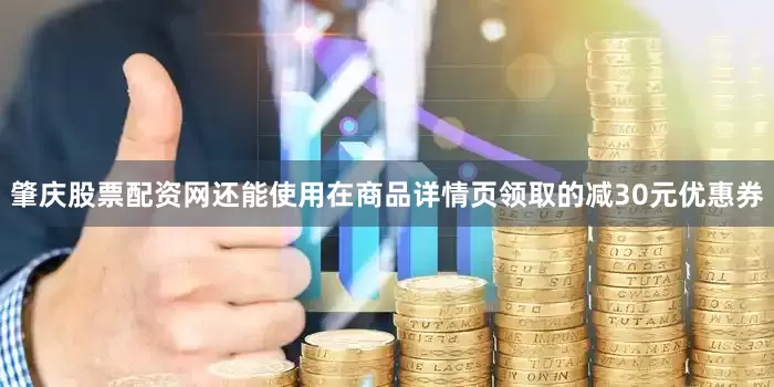 肇庆股票配资网还能使用在商品详情页领取的减30元优惠券