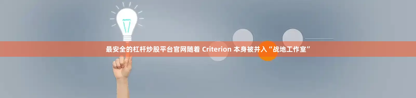 最安全的杠杆炒股平台官网随着 Criterion 本身被并入“战地工作室”