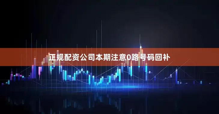 正规配资公司本期注意0路号码回补
