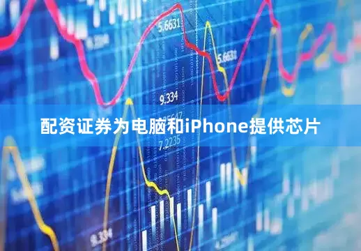 配资证券为电脑和iPhone提供芯片